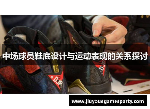 中场球员鞋底设计与运动表现的关系探讨