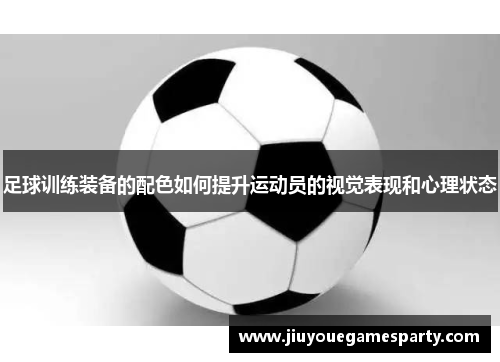 足球训练装备的配色如何提升运动员的视觉表现和心理状态